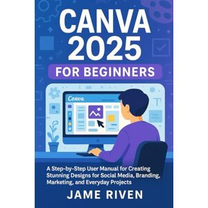 Riven, James Canva 2025 for Beginners: A Step-by-Step User Manual for Creating Stunning Designs for Social Media, Branding, Marketing, and Everyday Projects (Applications and Multimedia (Software Update)) Riven, James Canva 2025 for Beginners: A Step-by-Step User Manual for Creating Stunning Designs for Social Media, Branding, Marketing, and Everyday Projects (Applications and Multimedia (Software Update))