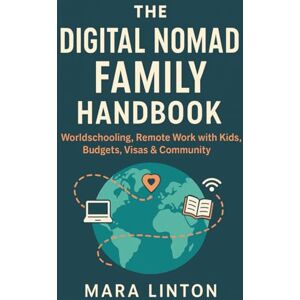Linton, Mara The Digital Nomad Family Handbook: Worldschooling, Remote Work with Kids, Budgets, Visas & Community Linton, Mara The Digital Nomad Family Handbook: Worldschooling, Remote Work with Kids, Budgets, Visas & Community