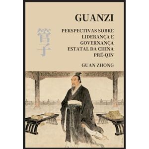 Guan, Zhong Guanzi: Perspectivas sobre liderança e governança estatal da China pré-Qin Guan, Zhong Guanzi: Perspectivas sobre liderança e governança estatal da China pré-Qin