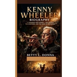 L. DONNA, BETTY KENNY WHEELER BIOGRAPHY: A Canadian Jazz Legend — The Trumpet, the Composer, and the Voice of Innovation L. DONNA, BETTY KENNY WHEELER BIOGRAPHY: A Canadian Jazz Legend — The Trumpet, the Composer, and the Voice of Innovation