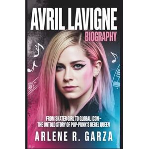 R. Garza, Arlene AVRIL LAVIGNE BIOGRAPHY: From Skater Girl to Global Icon – The Untold Story of Pop-Punk’s Rebel Queen R. Garza, Arlene AVRIL LAVIGNE BIOGRAPHY: From Skater Girl to Global Icon – The Untold Story of Pop-Punk’s Rebel Queen
