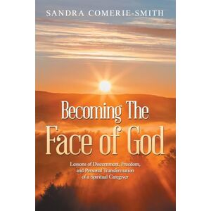 Comerie-Smith, Sandra Becoming The Face of God: Lessons of Discernment, Freedom, and Personal Transformation of a Spiritual Caregiver Comerie-Smith, Sandra Becoming The Face of God: Lessons of Discernment, Freedom, and Personal Transformation of a Spiritual Caregiver
