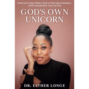 Longe, Dr. Esther God's Own Unicorn: From Surviving a Plane Crash to Thriving in Intimacy with God and How You Can Too Longe, Dr. Esther God's Own Unicorn: From Surviving a Plane Crash to Thriving in Intimacy with God and How You Can Too