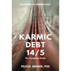 Bender PhD, Felicia Karmic Debt 14/5: The Complete Guide (The Power of Numerology: Karmic Debt Numbers 13/4, 14/5, 16/7 and 19/1) Bender PhD, Felicia Karmic Debt 14/5: The Complete Guide (The Power of Numerology: Karmic Debt Numbers 13/4, 14/5, 16/7 and 19/1)