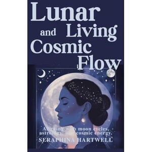 HARTWELL, SERAPHINA Lunar Living and Cosmic Flow: Aligning with moon cycles, astrology, and cosmic energy. (4 Soul Navigation for Modern Mystics:) HARTWELL, SERAPHINA Lunar Living and Cosmic Flow: Aligning with moon cycles, astrology, and cosmic energy. (4 Soul Navigation for Modern Mystics:)