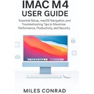 CONRAD, MILES IMAC M4 USER GUIDE: Essential Setup, macOS Navigation, and Troubleshooting Tips to Maximise Performance,Productivity, and Security CONRAD, MILES IMAC M4 USER GUIDE: Essential Setup, macOS Navigation, and Troubleshooting Tips to Maximise Performance,Productivity, and Security