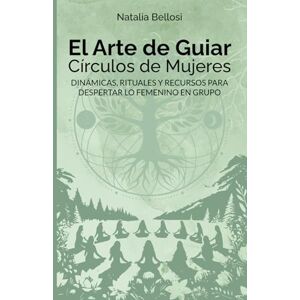 Bellosi, Natalia Verónica EL ARTE DE GUIAR CÍRCULOS DE MUJERES: DINÁMICAS, RITUALES Y RECURSOS PARA DESPERTAR LO FEMENINO EN GRUPO Bellosi, Natalia Verónica EL ARTE DE GUIAR CÍRCULOS DE MUJERES: DINÁMICAS, RITUALES Y RECURSOS PARA DESPERTAR LO FEMENINO EN GRUPO