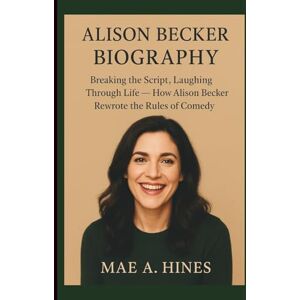 A. Hines, Mae ALISON BECKER BIOGRAPHY: Breaking the Script, Laughing Through Life — How Alison Becker Rewrote the Rules of Comedy A. Hines, Mae ALISON BECKER BIOGRAPHY: Breaking the Script, Laughing Through Life — How Alison Becker Rewrote the Rules of Comedy