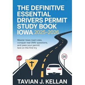 Kellan, Tavian J. The Definitive Essential Drivers Permit Study Book Iowa 2025–2026: Master Iowa Road Rules, Conquer Real DMV Questions, and Pass Your Permit Test on the First Try Kellan, Tavian J. The Definitive Essential Drivers Permit Study Book Iowa 2025–2026: Master Iowa Road Rules, Conquer Real DMV Questions, and Pass Your Permit Test on the First Try