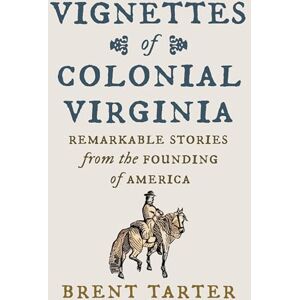 Brent Tarter Vignettes of Colonial Virginia: Remarkable Stories from the Founding of America Brent Tarter Vignettes of Colonial Virginia: Remarkable Stories from the Founding of America