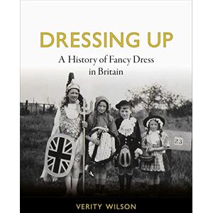 Wilson Dressing Up: A History of Fancy Dress in Britain Wilson Dressing Up: A History of Fancy Dress in Britain