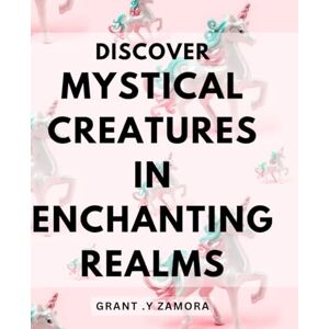 .Y Zamora, Grant Discover Mystical Creatures in Enchanting Realms: Embark on a Magical Journey and Encounter Enchanting Creatures in Otherworldly Realms. .Y Zamora, Grant Discover Mystical Creatures in Enchanting Realms: Embark on a Magical Journey and Encounter Enchanting Creatures in Otherworldly Realms.