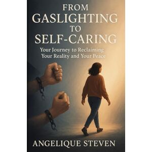 Steven, Angelique From Gaslighting to Self-Caring: Your Journey to Reclaiming Your Reality and Your Peace Steven, Angelique From Gaslighting to Self-Caring: Your Journey to Reclaiming Your Reality and Your Peace