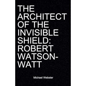 Webster, Michael The Architect of the Invisible Shield: Robert Watson-Watt Webster, Michael The Architect of the Invisible Shield: Robert Watson-Watt