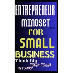 Kholeli, Evelin ENTREPRENEUR MINDSET FOR SMALL BUSINESS: Think Big, Start Small, Act Fast Kholeli, Evelin ENTREPRENEUR MINDSET FOR SMALL BUSINESS: Think Big, Start Small, Act Fast