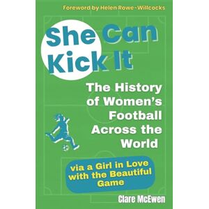 McEwen, Clare J She Can Kick It: The History of Women's Football Across the World via a Girl in Love with the Beautiful Game McEwen, Clare J She Can Kick It: The History of Women's Football Across the World via a Girl in Love with the Beautiful Game