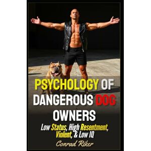 Riker, Conrad Psychology Of Dangerous Dog Owners: Low Status, High Resentment, Violent, & Low IQ (Redpilled Rational (satire)) Riker, Conrad Psychology Of Dangerous Dog Owners: Low Status, High Resentment, Violent, & Low IQ (Redpilled Rational (satire))