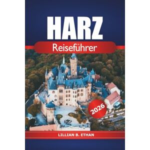 Ethan, Lillian B. Harz Reiseführer 2026: Entdecken Sie malerische Wanderwege, charmante Dörfer und historische Sehenswürdigkeiten in Deutschlands majestätischer Bergregion Ethan, Lillian B. Harz Reiseführer 2026: Entdecken Sie malerische Wanderwege, charmante Dörfer und historische Sehenswürdigkeiten in Deutschlands majestätischer Bergregion
