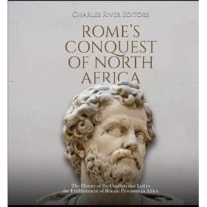 Charles River Editors Rome’s Conquest of North Africa: The History of the Conflicts that Led to the Establishment of Roman Provinces in Africa Charles River Editors Rome’s Conquest of North Africa: The History of the Conflicts that Led to the Establishment of Roman Provinces in Africa
