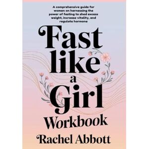 Abbott, Rachel FAST LIKE A GIRL WORKBOOK: A comprehensive guide for women on harnessing the power of fasting to shed excess weight, increase vitality, and regulate hormone Abbott, Rachel FAST LIKE A GIRL WORKBOOK: A comprehensive guide for women on harnessing the power of fasting to shed excess weight, increase vitality, and regulate hormone