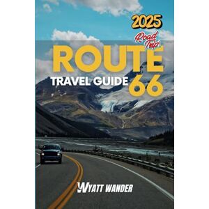 Wander, Wyatt Route 66 Travel Guide: Exploring the Heart and Soul of America's Iconic Route 66 (Full-Color) Wander, Wyatt Route 66 Travel Guide: Exploring the Heart and Soul of America's Iconic Route 66 (Full-Color)