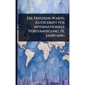 Anonymous Die Friedens-Warte, Zeitschrift fÃ1/4r internationale Verständigung, IX. Jahrgang Anonymous Die Friedens-Warte, Zeitschrift fÃ1/4r internationale Verständigung, IX. Jahrgang