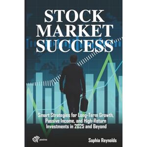 Reynolds, Sophia Stock Market Success: Smart Strategies for Long-Term Growth, Passive Income, and High-Return Investments in 2025 and Beyond Reynolds, Sophia Stock Market Success: Smart Strategies for Long-Term Growth, Passive Income, and High-Return Investments in 2025 and Beyond