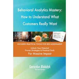 Gerardus Blokdyk - The Art of Service Behavioral Analytics Mastery: How to Understand What Customers Really Want Gerardus Blokdyk - The Art of Service Behavioral Analytics Mastery: How to Understand What Customers Really Want