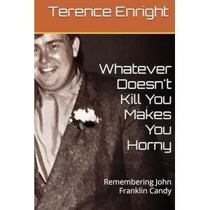Enright, Terence Whatever Doesn't Kill You Makes You Horny: Remembering John Franklin Candy Enright, Terence Whatever Doesn't Kill You Makes You Horny: Remembering John Franklin Candy