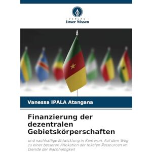 Ipala Atangana, Vanessa Finanzierung der dezentralen Gebietskörperschaften: und nachhaltige Entwicklung in Kamerun. Auf dem Weg zu einer besseren Allokation der lokalen Ressourcen im Dienste der Nachhaltigkeit Ipala Atangana, Vanessa Finanzierung der dezentralen Gebietskörperschaften: und nachhaltige Entwicklung in Kamerun. Auf dem Weg zu einer besseren Allokation der lokalen Ressourcen im Dienste der Nachhaltigkeit