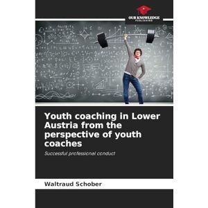 Schober, Waltraud Youth coaching in Lower Austria from the perspective of youth coaches: Successful professional conduct Schober, Waltraud Youth coaching in Lower Austria from the perspective of youth coaches: Successful professional conduct