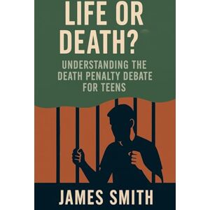 Smith, James Life or Death? Understanding the Death Penalty Debate for Teens Smith, James Life or Death? Understanding the Death Penalty Debate for Teens