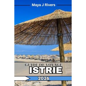 Rivers, Maya J GUIDE DE VOYAGE ISTRIE 2026: Votre guide de voyage complet en Istrie : meilleures attractions, gastronomie locale, conseils d'initiés et itinéraires parfaits pour 2026 Rivers, Maya J GUIDE DE VOYAGE ISTRIE 2026: Votre guide de voyage complet en Istrie : meilleures attractions, gastronomie locale, conseils d'initiés et itinéraires parfaits pour 2026