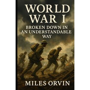 Orvin, Miles World War I Broken Down In An Understandable Way Orvin, Miles World War I Broken Down In An Understandable Way
