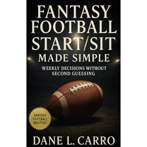 Carro, Dane L. Fantasy Football Start/Sit Made Simple: Proven start sit system with flowcharts, matchup frameworks, injury checklists, and lineup scripts for fantasy football success Carro, Dane L. Fantasy Football Start/Sit Made Simple: Proven start sit system with flowcharts, matchup frameworks, injury checklists, and lineup scripts for fantasy football success