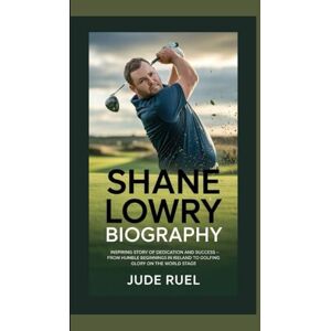 Ruel, Jude SHANE LOWRY BIOGRAPHY: Inspiring Story of Dedication and Success – From Humble Beginnings in Ireland to Golfing Glory on the World Stage Ruel, Jude SHANE LOWRY BIOGRAPHY: Inspiring Story of Dedication and Success – From Humble Beginnings in Ireland to Golfing Glory on the World Stage