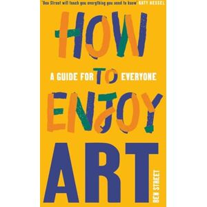 Ben Street How to Enjoy Art: A Guide for Everyone Ben Street How to Enjoy Art: A Guide for Everyone