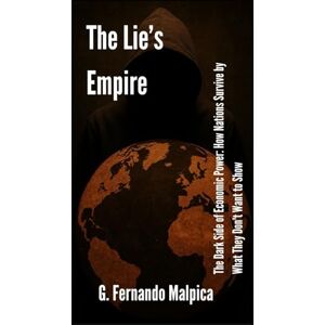 Malpica, G.Fernando The Lie's Empire: The Dark Side of Economic Power: How Nations Survive by What They Don't Want to Show Malpica, G.Fernando The Lie's Empire: The Dark Side of Economic Power: How Nations Survive by What They Don't Want to Show
