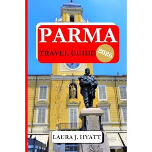 J. HYATT, LAURA PARMA TRAVEL GUIDE 2026: Discover Parma’s Art, History, Hidden Gems, Unforgettable Vacation Experiences, Historic Landmarks, Travel Tips, and Day Trips for travelers J. HYATT, LAURA PARMA TRAVEL GUIDE 2026: Discover Parma’s Art, History, Hidden Gems, Unforgettable Vacation Experiences, Historic Landmarks, Travel Tips, and Day Trips for travelers