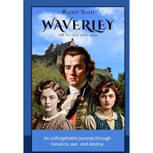 WAVERLEY OR Tis sixty years since: A Historical Romance of the Jacobite Rebellion and Scottish Highlands WAVERLEY OR Tis sixty years since: A Historical Romance of the Jacobite Rebellion and Scottish Highlands