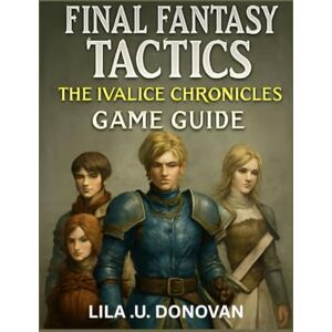 .U. DONOVAN, LILA FINAL FANTASY TACTICS THE IVALICE CHRONICLES GAME GUIDE: Explore Rabanastre’s Secrets, Master Tactical Combat, and Uncover Hidden Heroes and Legendary Quests .U. DONOVAN, LILA FINAL FANTASY TACTICS THE IVALICE CHRONICLES GAME GUIDE: Explore Rabanastre’s Secrets, Master Tactical Combat, and Uncover Hidden Heroes and Legendary Quests