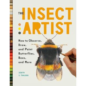 Thalden, Zebith Stacy The Insect Artist: How to Observe, Draw, and Paint Butterflies, Bees, and More Thalden, Zebith Stacy The Insect Artist: How to Observe, Draw, and Paint Butterflies, Bees, and More
