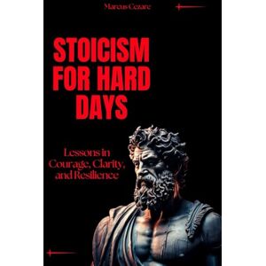 Cezare, Marcus Stoicism for Hard Days: Lessons in Courage, Clarity, and Resilience (stoicism: Let Nothing Affect You, Indifferent to Chaos, Stoicism for Hard Days, Stoic Mind, Unlimited Life) Cezare, Marcus Stoicism for Hard Days: Lessons in Courage, Clarity, and Resilience (stoicism: Let Nothing Affect You, Indifferent to Chaos, Stoicism for Hard Days, Stoic Mind, Unlimited Life)