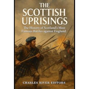 Charles River Editors The Scottish Uprisings: The History of Scotland’s Most Famous Battles against England Charles River Editors The Scottish Uprisings: The History of Scotland’s Most Famous Battles against England