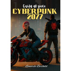 Berthold, Leonardo Guida al gioco Cyberpunk 2077: Il manuale definitivo di sopravvivenza per conquistare Dogtown e oltre Berthold, Leonardo Guida al gioco Cyberpunk 2077: Il manuale definitivo di sopravvivenza per conquistare Dogtown e oltre