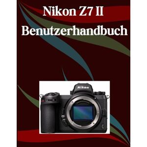 Morley, Jade Nikon Z7 II Benutzerhandbuch: Ein Schritt-für-Schritt-Handbuch für Anfänger und Fortgeschrittene, das wichtige Kamerafunktionen, kreative Techniken, Tipps, Tricks und mühelose Videofähigkeiten Morley, Jade Nikon Z7 II Benutzerhandbuch: Ein Schritt-für-Schritt-Handbuch für Anfänger und Fortgeschrittene, das wichtige Kamerafunktionen, kreative Techniken, Tipps, Tricks und mühelose Videofähigkeiten
