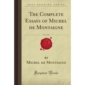 Montaigne, Michel de The Complete Essays of Michel de Montaigne, Vol. 1 of 2 (Forgotten Books) Montaigne, Michel de The Complete Essays of Michel de Montaigne, Vol. 1 of 2 (Forgotten Books)