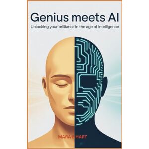 E.Hart, Mara Genius Meet AI: Unlocking Your Brilliance in the Age of Intelligence E.Hart, Mara Genius Meet AI: Unlocking Your Brilliance in the Age of Intelligence