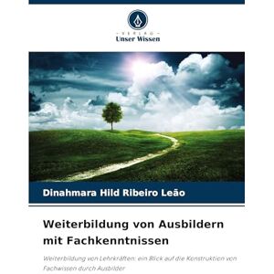 Ribeiro Leão, Dinahmara Hild Weiterbildung von Ausbildern mit Fachkenntnissen: Weiterbildung von Lehrkräften: ein Blick auf die Konstruktion von Fachwissen durch Ausbilder Ribeiro Leão, Dinahmara Hild Weiterbildung von Ausbildern mit Fachkenntnissen: Weiterbildung von Lehrkräften: ein Blick auf die Konstruktion von Fachwissen durch Ausbilder