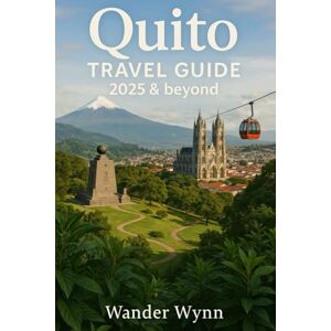 Wynn, Wander Quito Travel Guide 2025 & Beyond: Discover the Top Attractions, Hidden Gems, Food, Culture & More of Ecuador's Capital Wynn, Wander Quito Travel Guide 2025 & Beyond: Discover the Top Attractions, Hidden Gems, Food, Culture & More of Ecuador's Capital